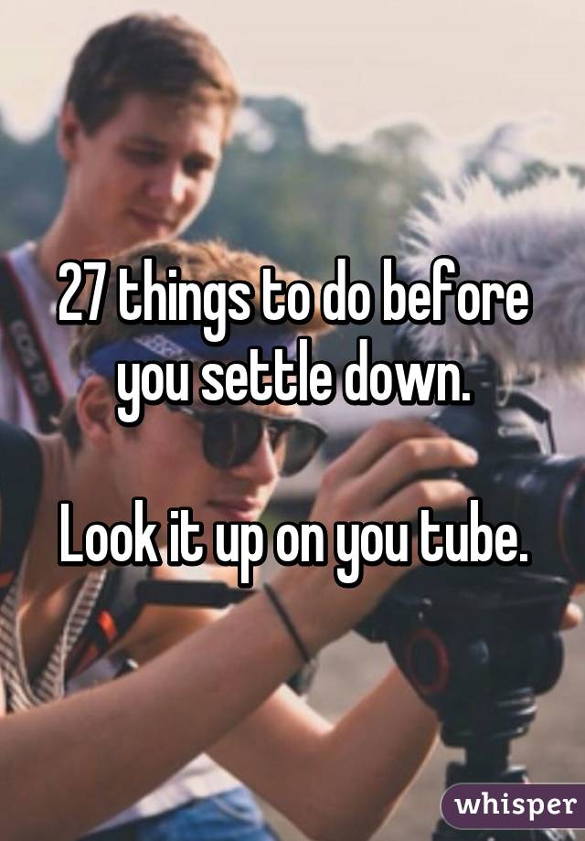 27 things to do before you settle down.

Look it up on you tube.