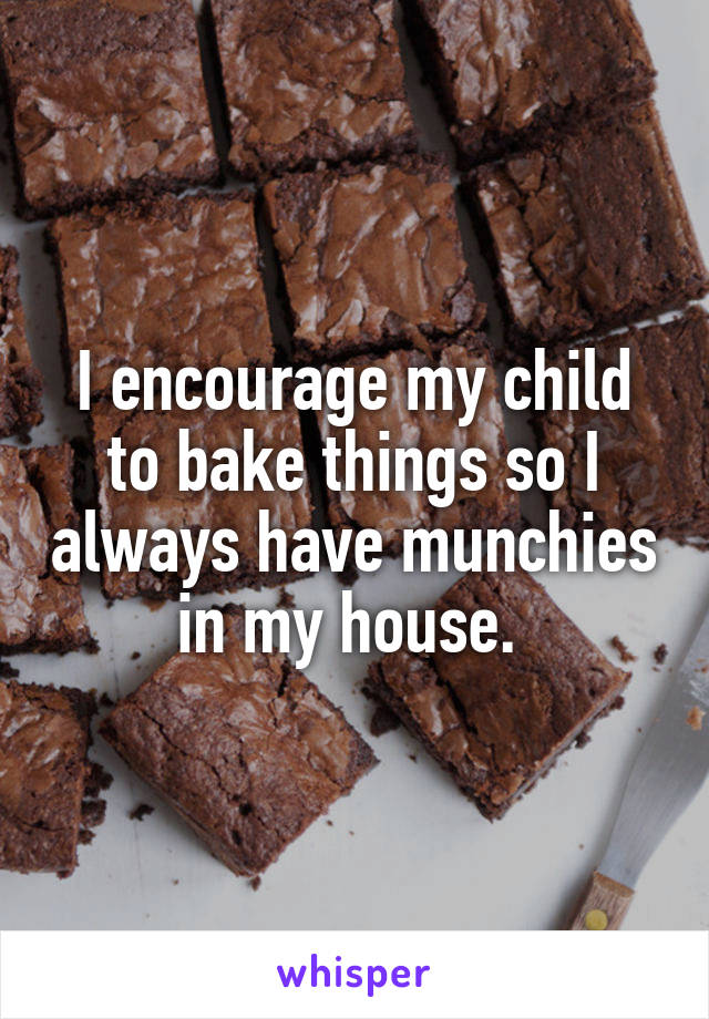 I encourage my child to bake things so I always have munchies in my house. 