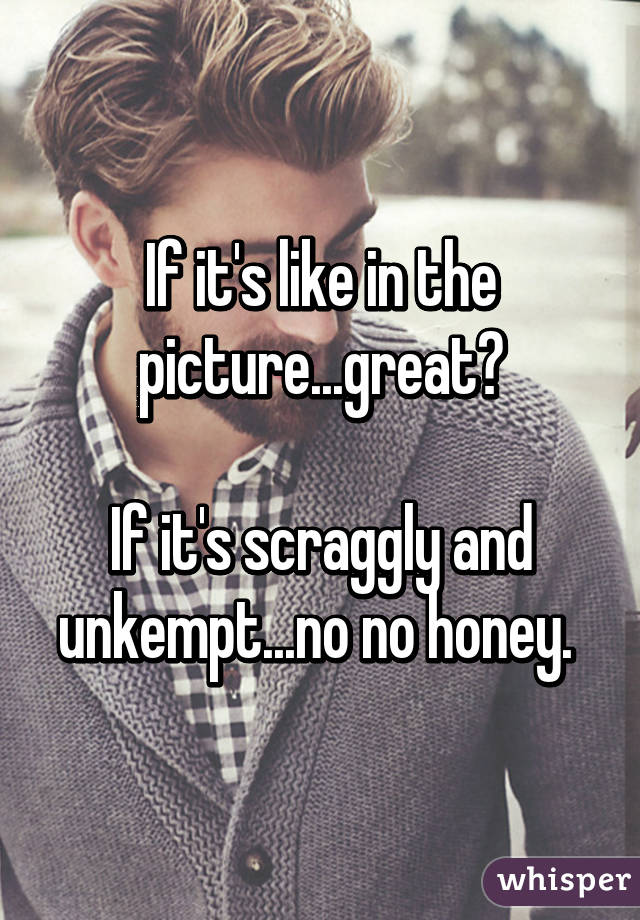 If it's like in the picture...great😍

If it's scraggly and unkempt...no no honey. 