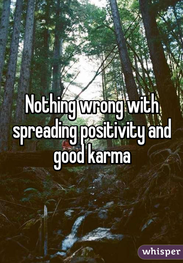 Nothing wrong with spreading positivity and good karma