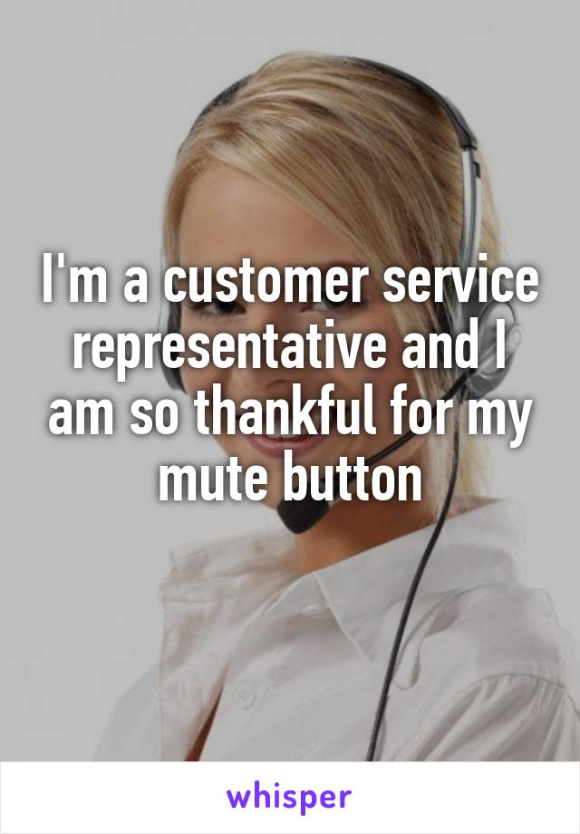 I'm a customer service representative and I am so thankful for my mute button
