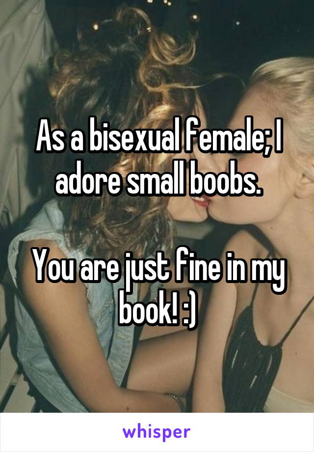 As a bisexual female; I adore small boobs.

You are just fine in my book! :)