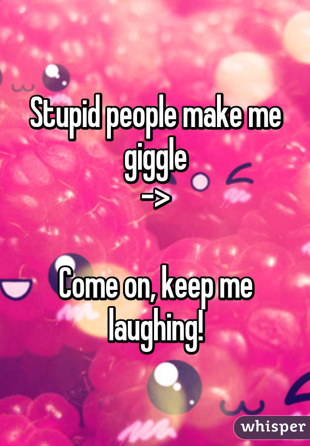 Stupid people make me giggle
->

Come on, keep me laughing!