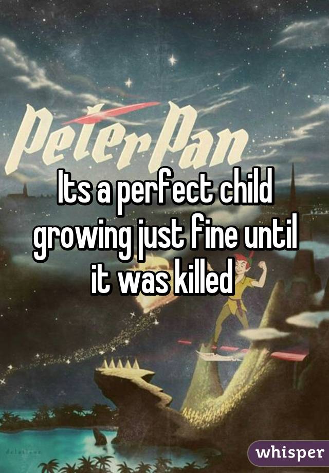 Its a perfect child growing just fine until it was killed 