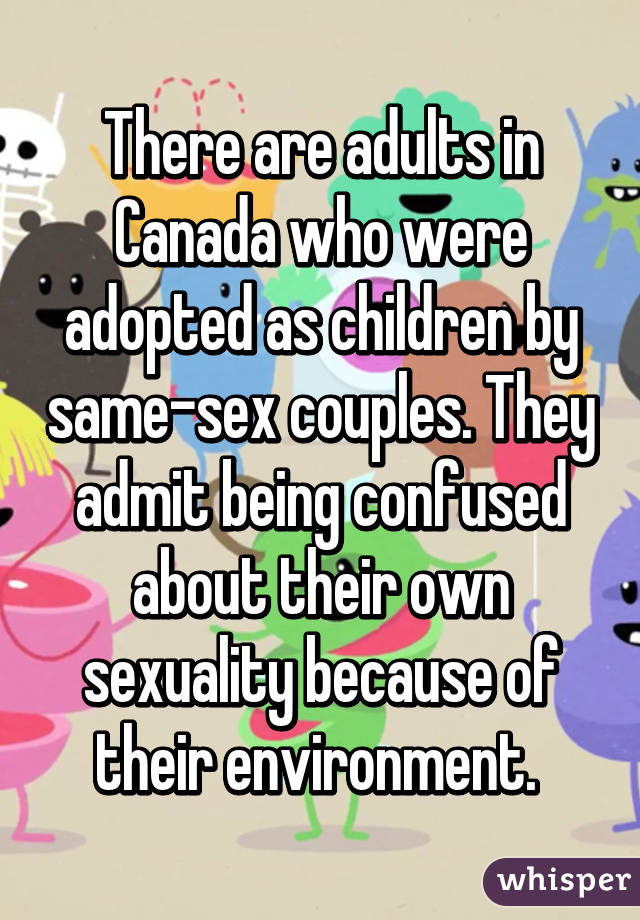 There are adults in Canada who were adopted as children by same-sex couples. They admit being confused about their own sexuality because of their environment. 