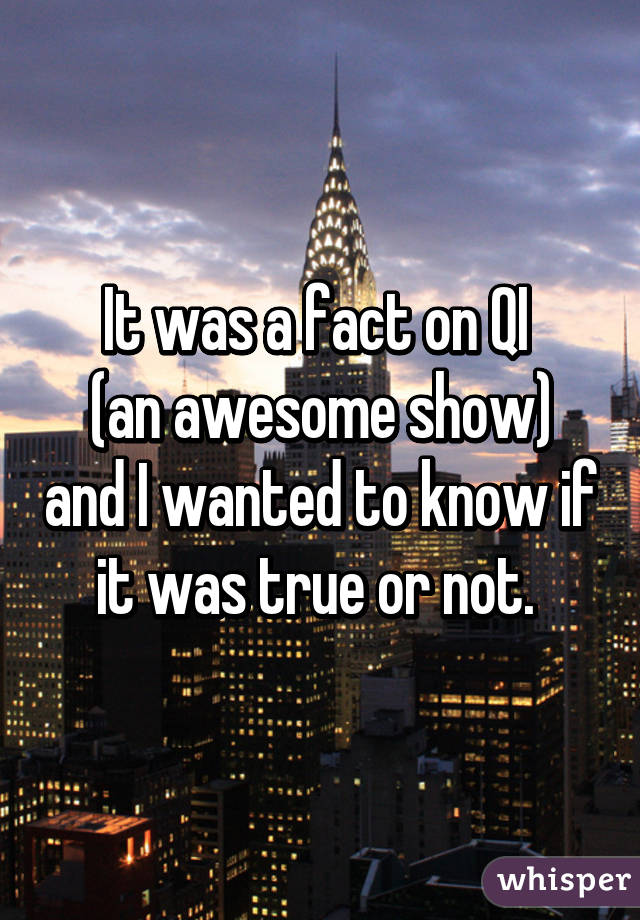 It was a fact on QI 
(an awesome show) and I wanted to know if it was true or not. 