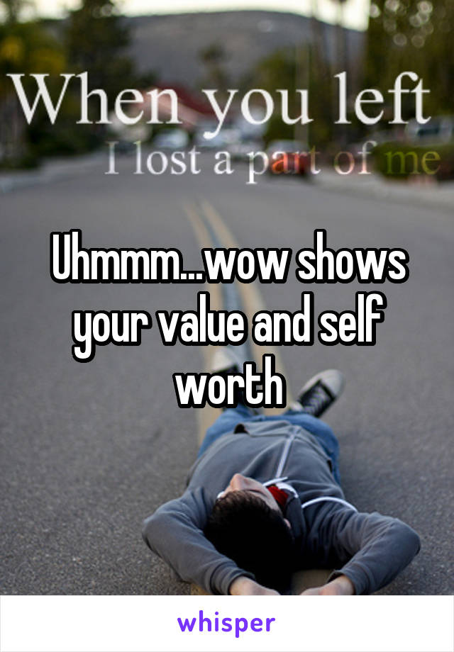 Uhmmm...wow shows your value and self worth