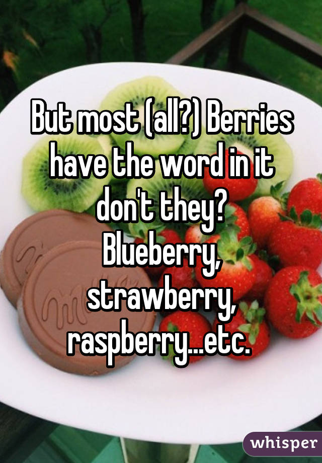 But most (all?) Berries have the word in it don't they?
Blueberry, strawberry, raspberry...etc. 