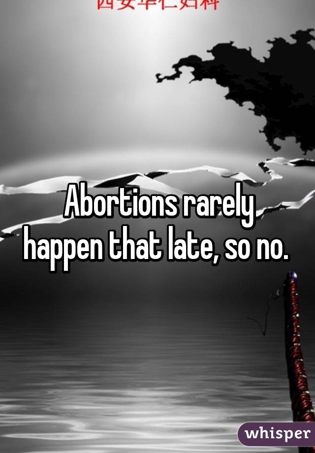 Abortions rarely happen that late, so no. 