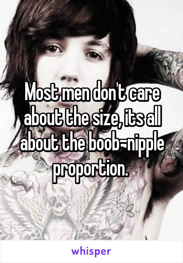 Most men don't care about the size, its all about the boob-nipple proportion. 