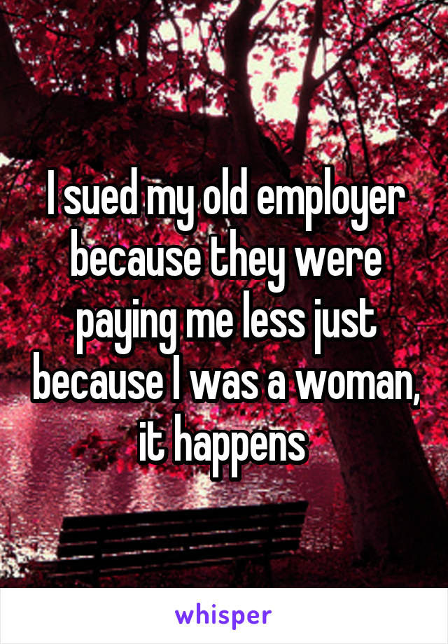 I sued my old employer because they were paying me less just because I was a woman, it happens 