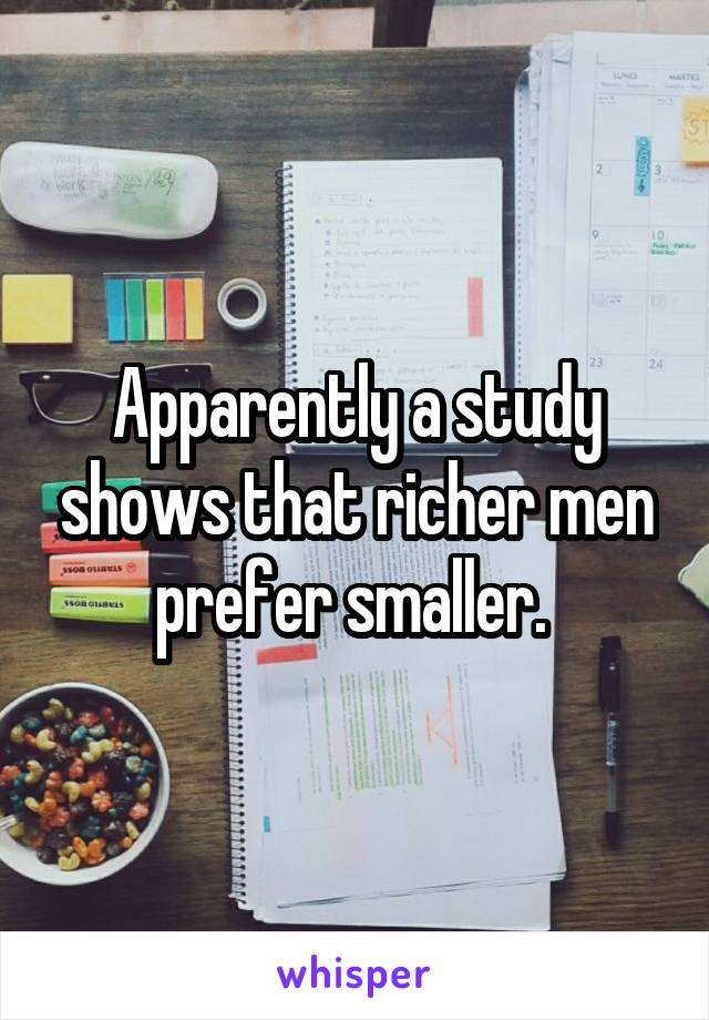 Apparently a study shows that richer men prefer smaller. 