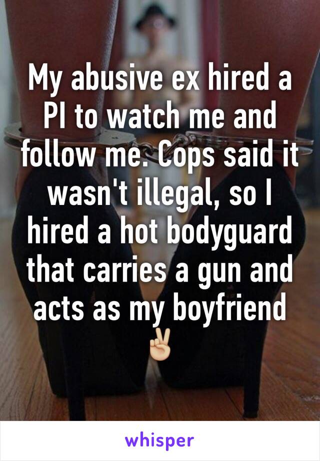 My abusive ex hired a PI to watch me and follow me. Cops said it wasn't illegal, so I hired a hot bodyguard that carries a gun and acts as my boyfriend ✌🏼