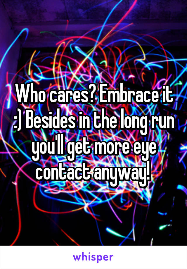 Who cares? Embrace it :) Besides in the long run you'll get more eye contact anyway! 