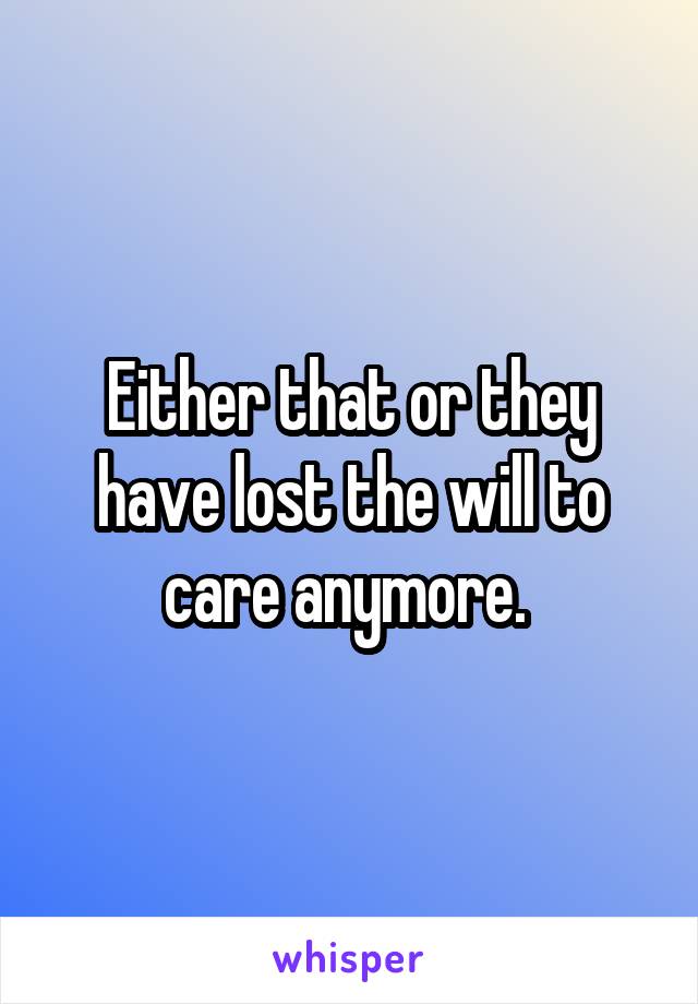 Either that or they have lost the will to care anymore. 