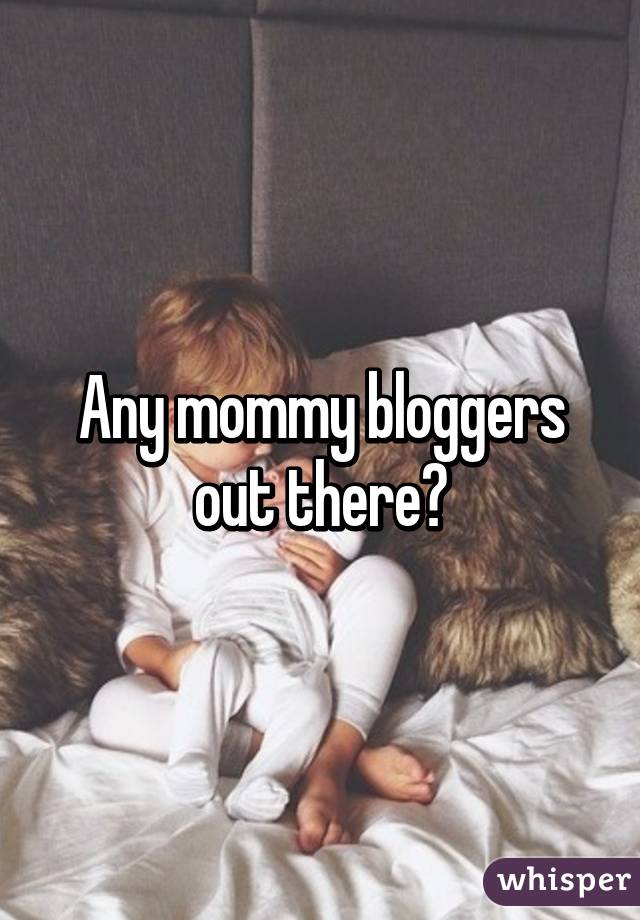 Any mommy bloggers out there?
