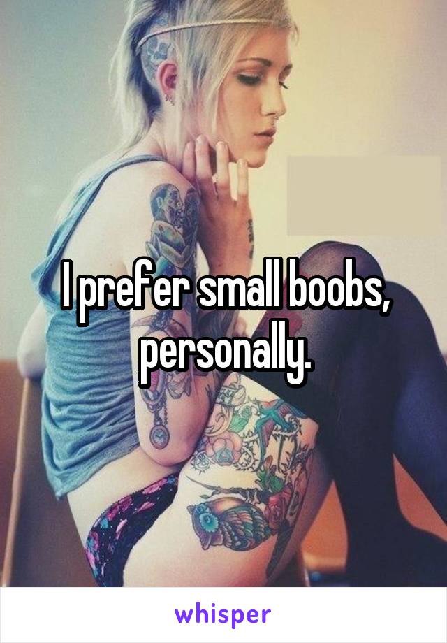 I prefer small boobs, personally.