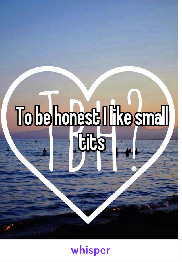 To be honest I like small tits