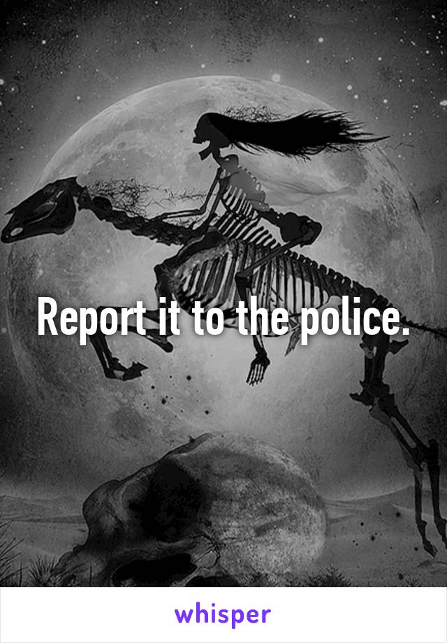 Report it to the police.