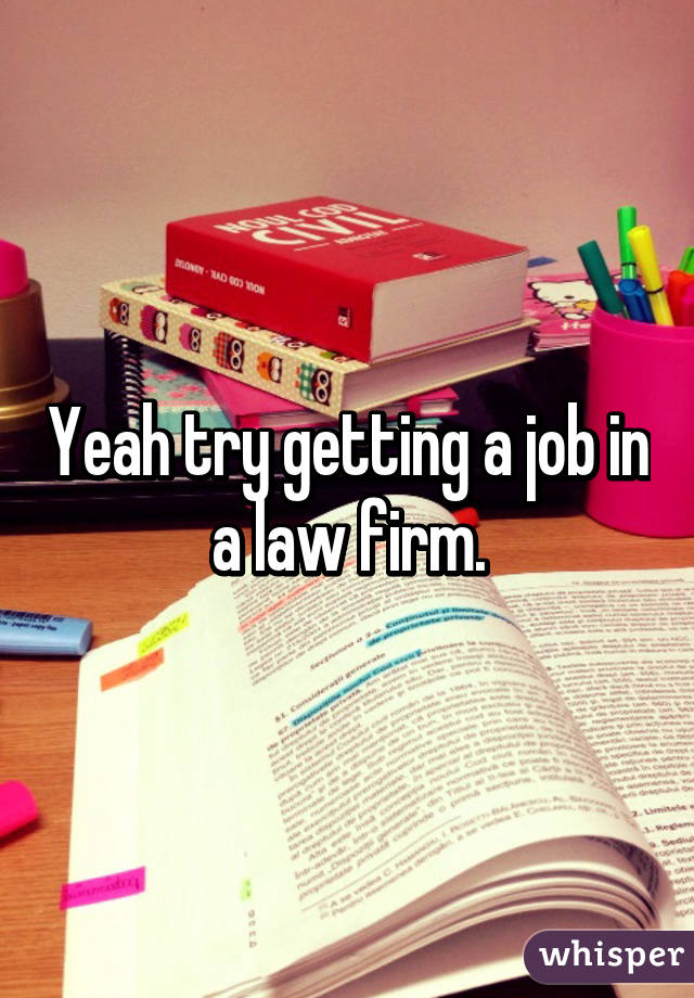 Yeah try getting a job in a law firm.