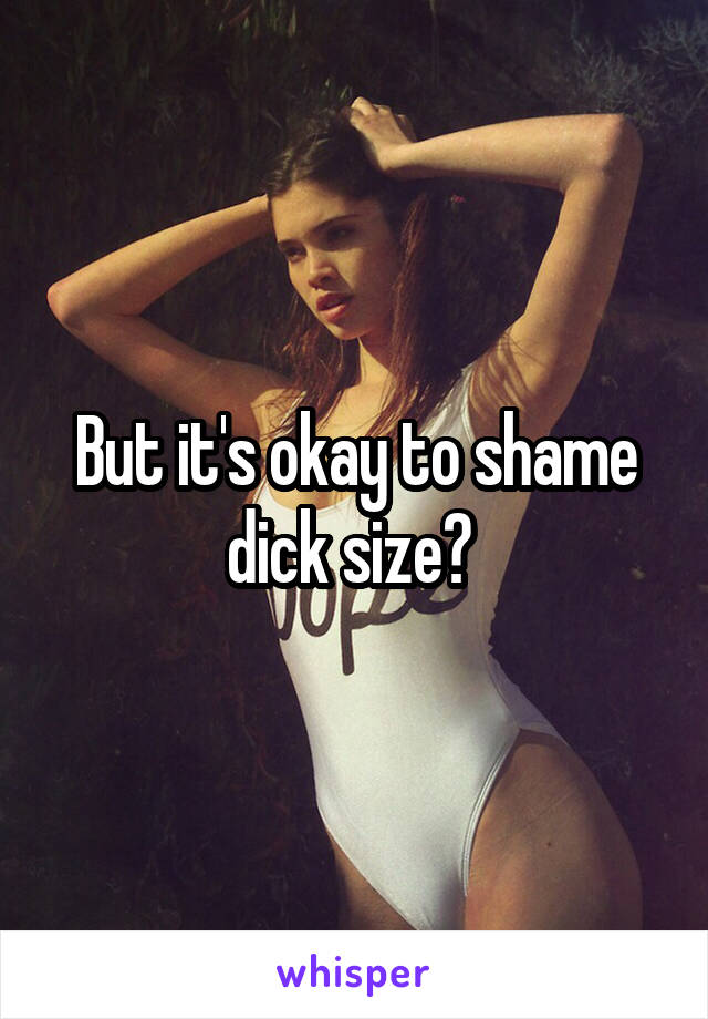 But it's okay to shame dick size? 