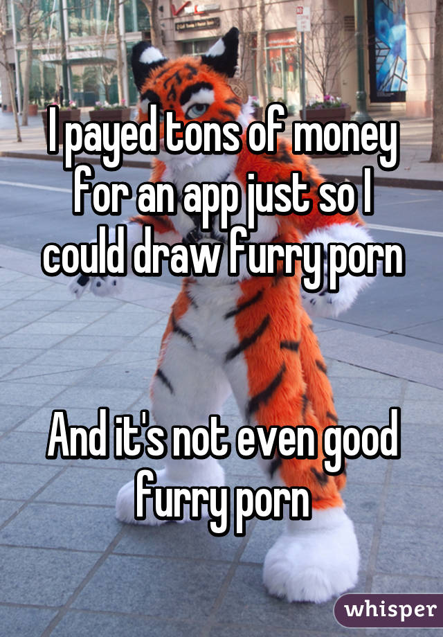 I payed tons of money for an app just so I could draw furry porn


And it's not even good furry porn