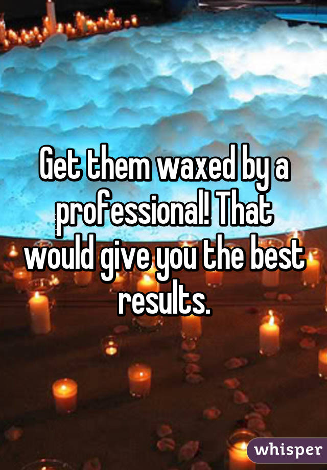 Get them waxed by a professional! That would give you the best results.