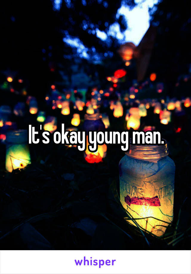 It's okay young man.