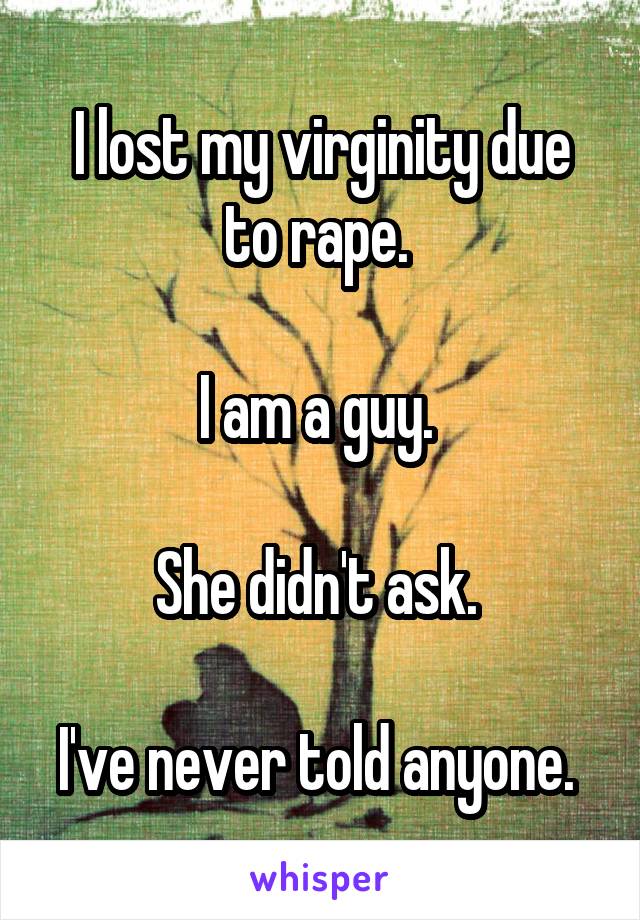 I lost my virginity due to rape. 

I am a guy. 

She didn't ask. 

I've never told anyone. 