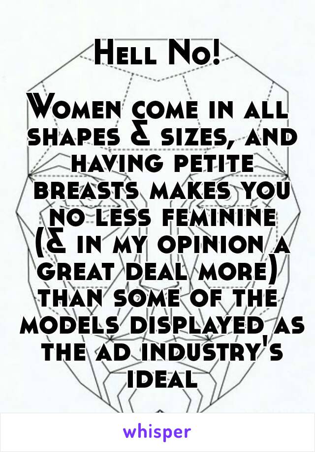 Hell No!

Women come in all shapes & sizes, and having petite breasts makes you no less feminine
 (& in my opinion a great deal more) 
than some of the models displayed as the ad industry's ideal