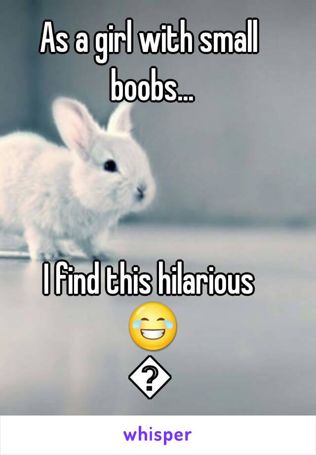 As a girl with small boobs...



I find this hilarious 😂😂