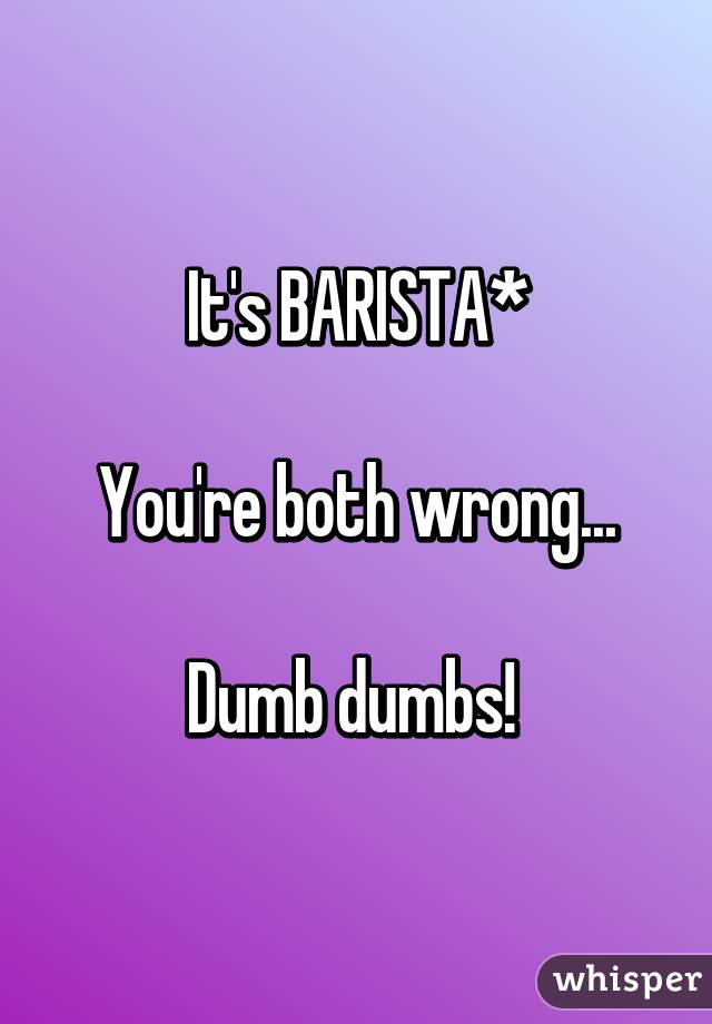 It's BARISTA*

You're both wrong...

Dumb dumbs! 