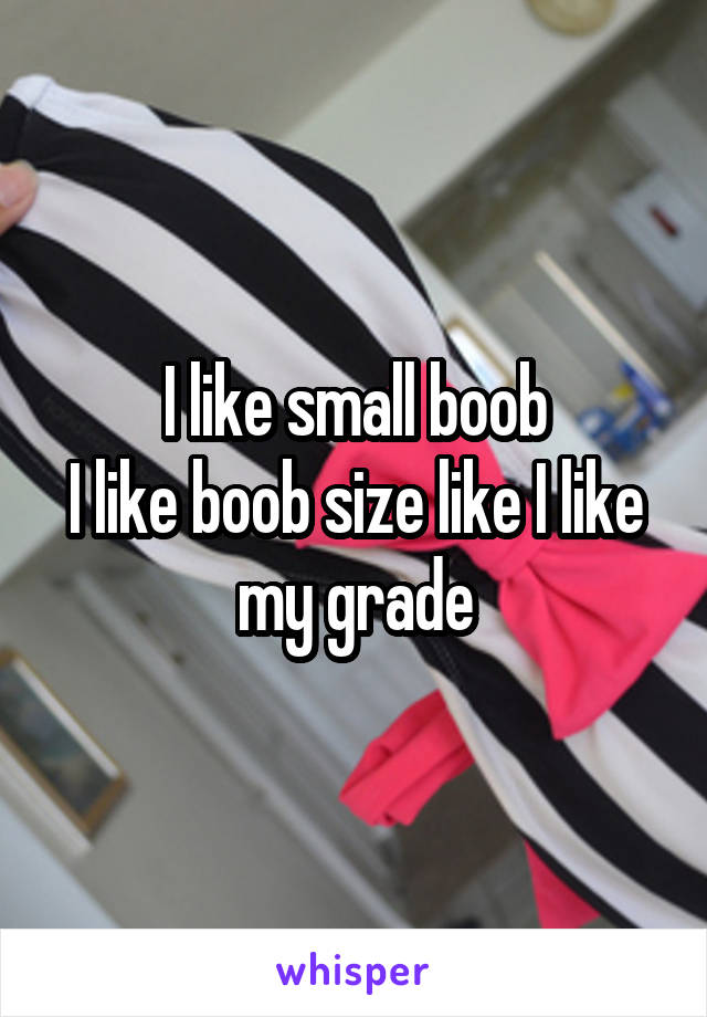 I like small boob
I like boob size like I like my grade