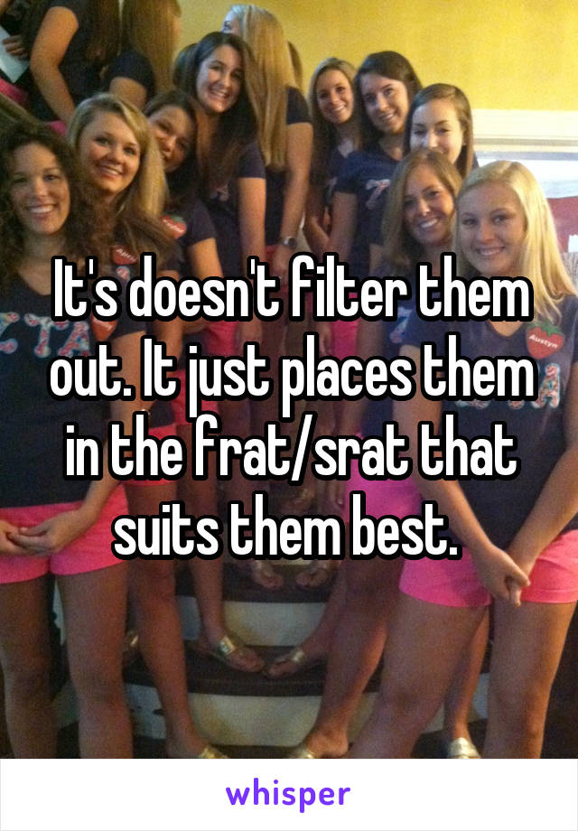 It's doesn't filter them out. It just places them in the frat/srat that suits them best. 