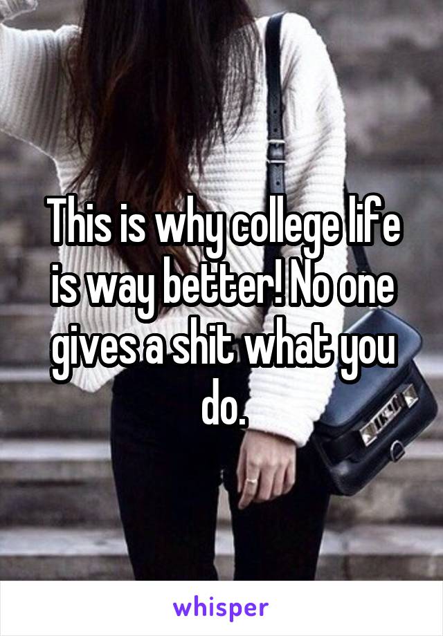 This is why college life is way better! No one gives a shit what you do.