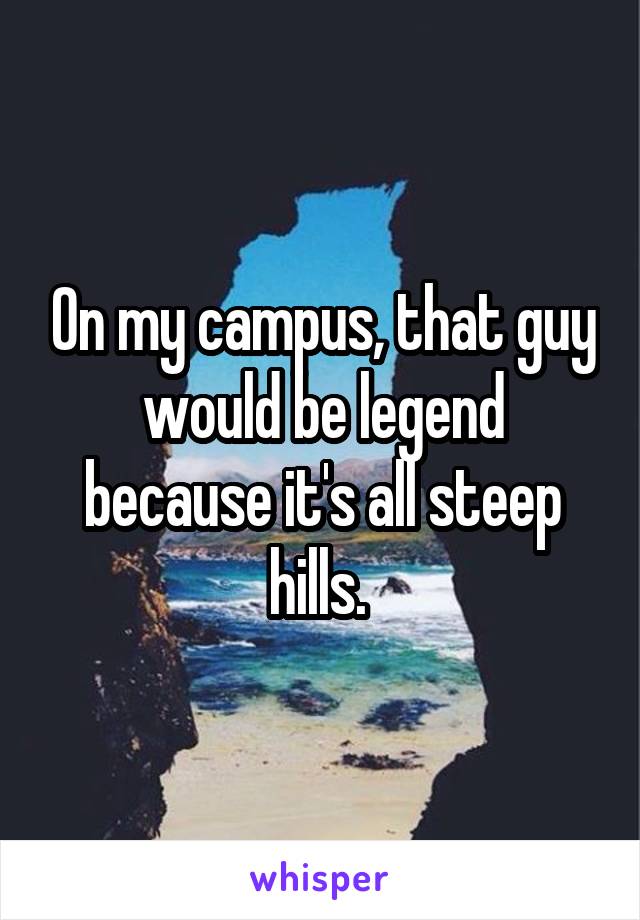 On my campus, that guy would be legend because it's all steep hills. 
