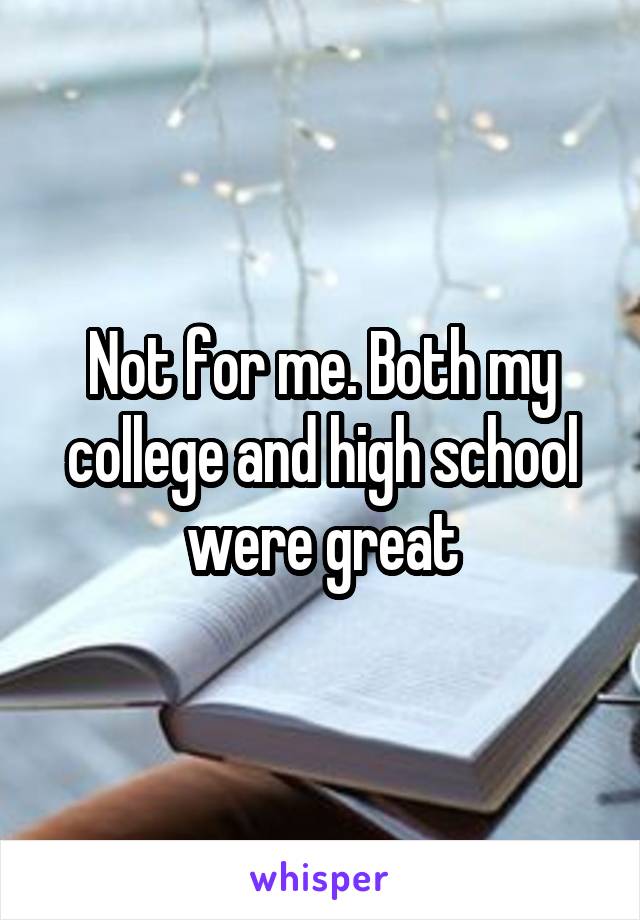 Not for me. Both my college and high school were great