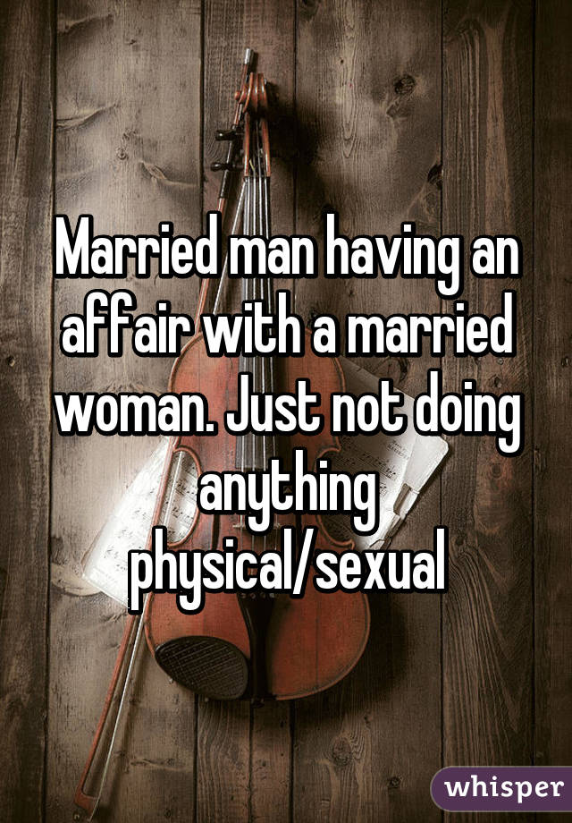 Married man having an affair with a married woman. Just not doing anything physical/sexual