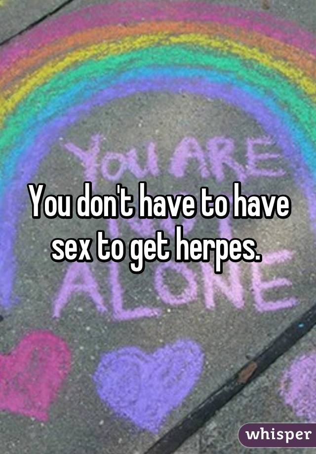 You don't have to have sex to get herpes. 