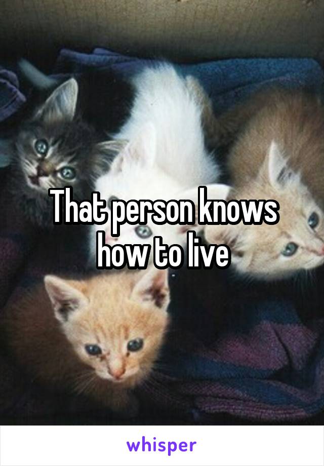That person knows how to live