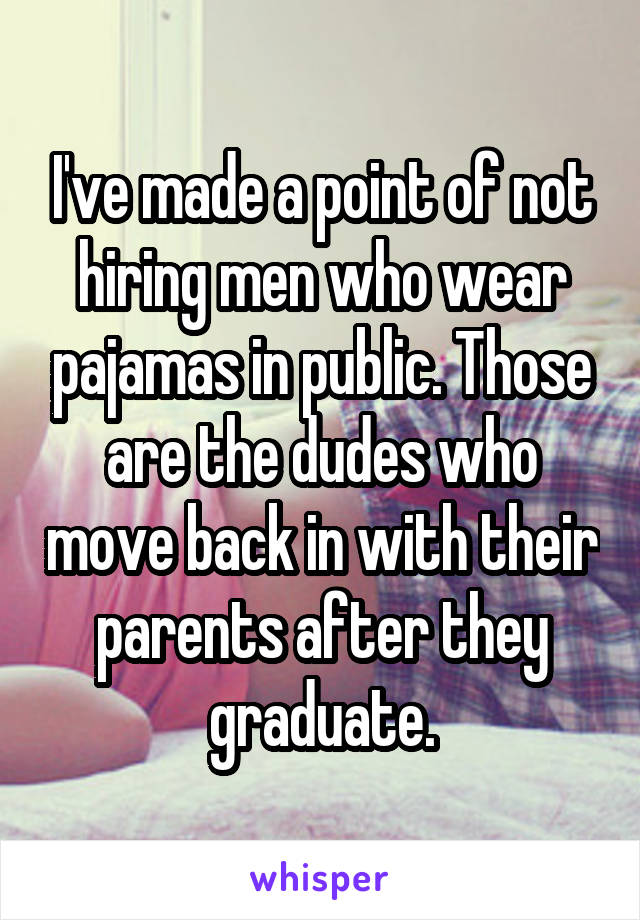 I've made a point of not hiring men who wear pajamas in public. Those are the dudes who move back in with their parents after they graduate.