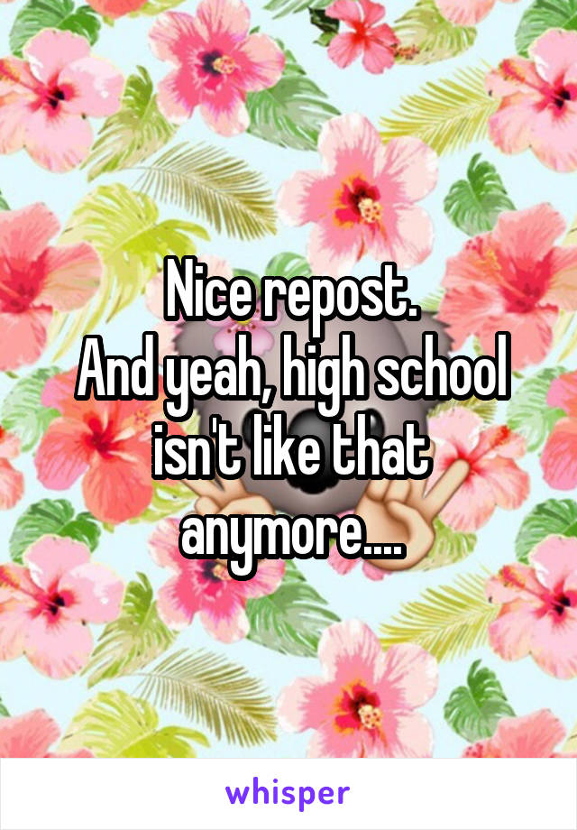 Nice repost.
And yeah, high school isn't like that anymore....