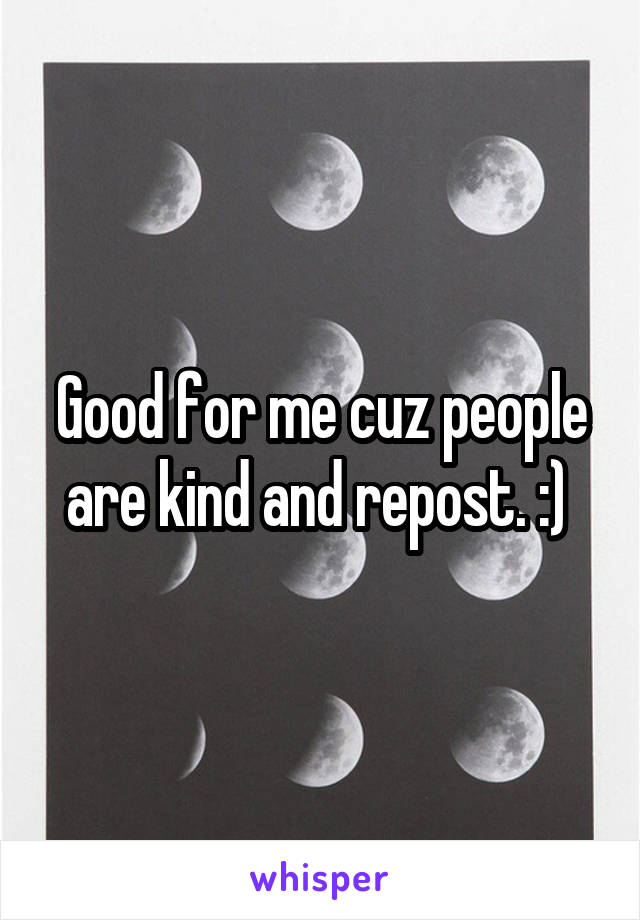 Good for me cuz people are kind and repost. :) 