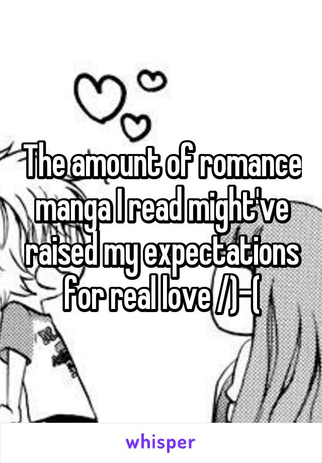 The amount of romance manga I read might've raised my expectations for real love /)-(\