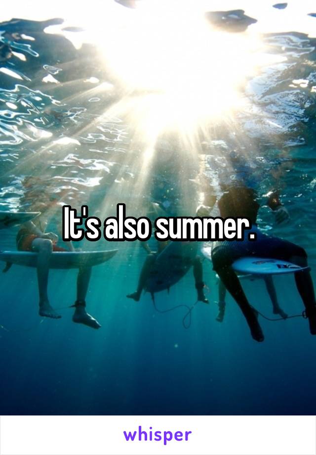 It's also summer.