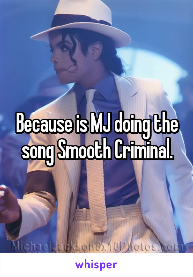Because is MJ doing the song Smooth Criminal.