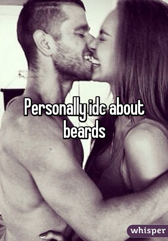 Personally idc about beards