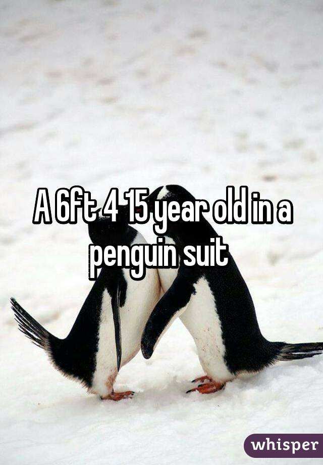 A 6ft 4 15 year old in a penguin suit 