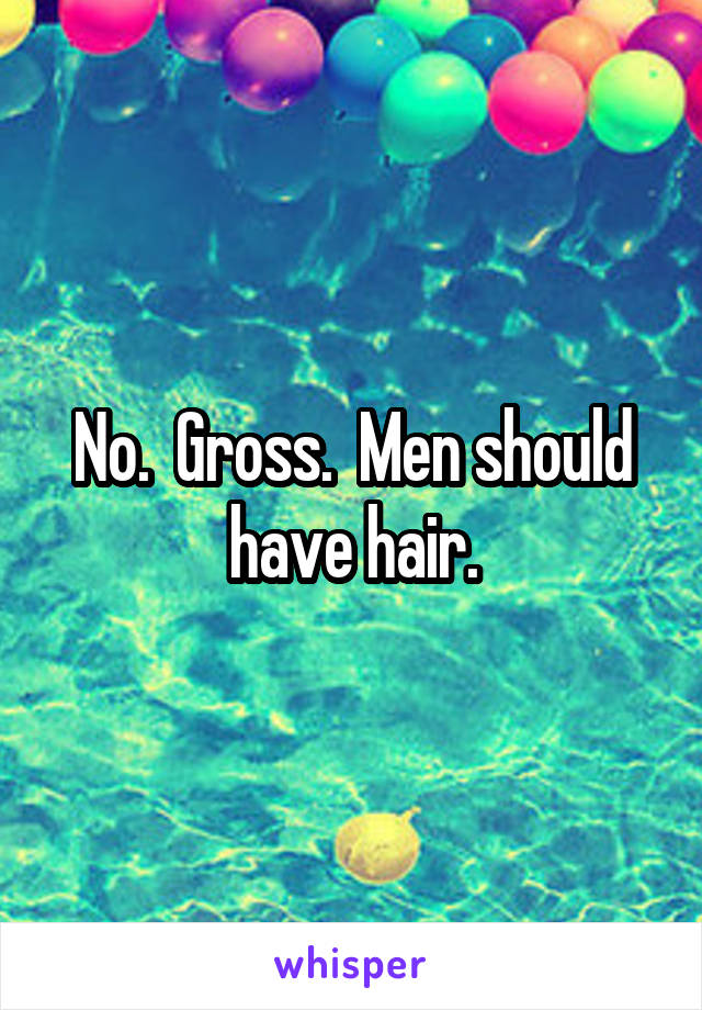 No.  Gross.  Men should have hair.