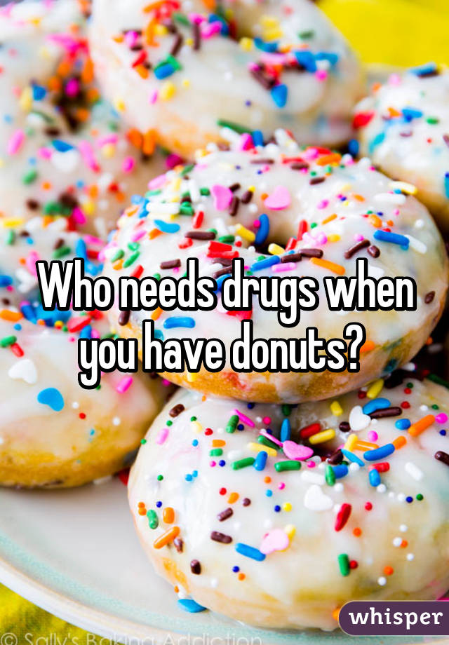 Who needs drugs when you have donuts? 